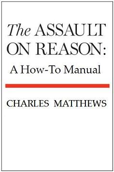 The Assault on Reason: A How-To Manual by Charles Matthews (former Fellow, Queens' College, Cambridge)