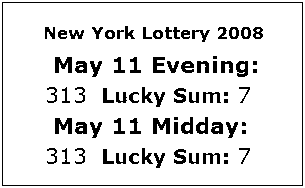 NY Lottery Sunday, May 11, 2008: mid-day and evening numbers were both 313.